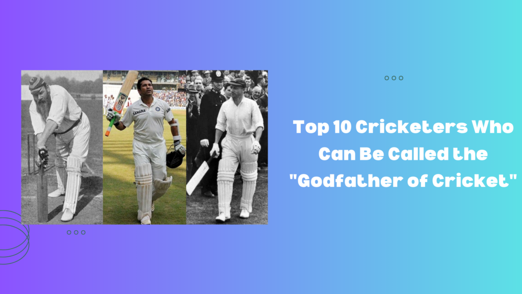 Top 10 Cricketers Who Can Be Called the "Godfather of Cricket"